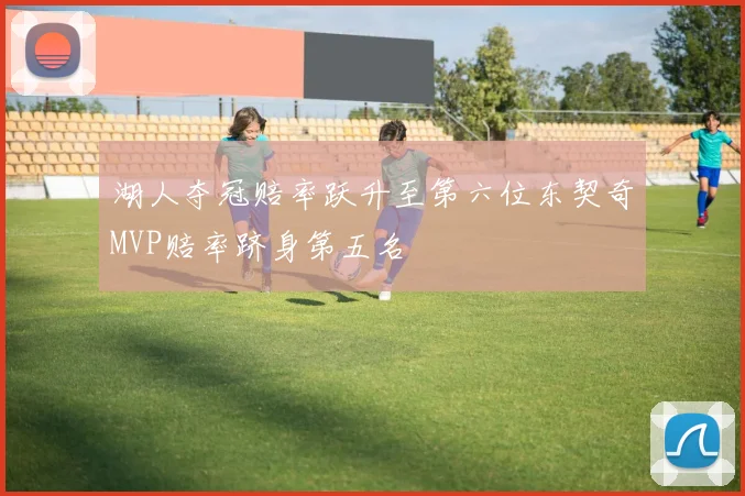 湖人夺冠赔率跃升至第六位东契奇MVP赔率跻身第五名