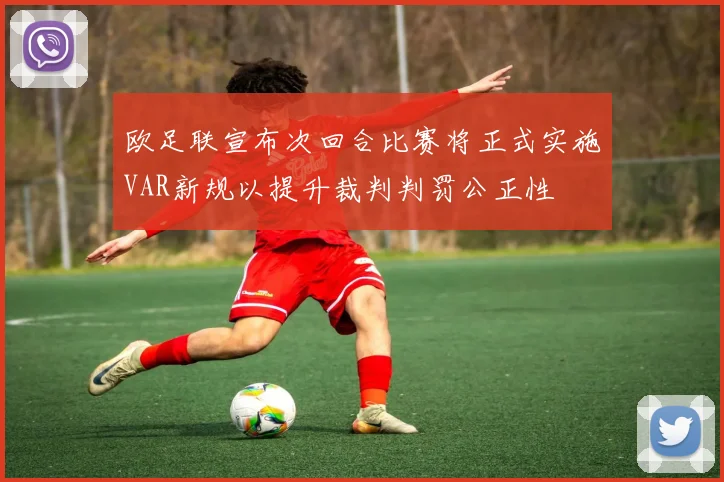 欧足联宣布次回合比赛将正式实施VAR新规以提升裁判判罚公正性